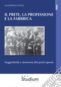 Il prete, la professione e la fabbrica. Soggettività e memoria dei preti operai libro di Vitale Giuseppina