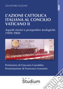 L'Azione Cattolica italiana al Concilio Vaticano II. Aspetti storici e prospettive teologiche (1959-1969) libro di Falzone Salvatore