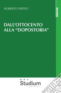 Dall'Ottocento alla «dopostoria». Frammenti storici libro di Pertici Roberto