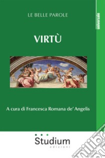 Virtù. Le belle parole libro di De' Angelis F. R. (cur.)