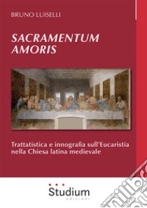 Sacramentum amoris. Trattatistica e innografia sull'Eucaristia nella Chiesa latina medievale libro di Luiselli Bruno