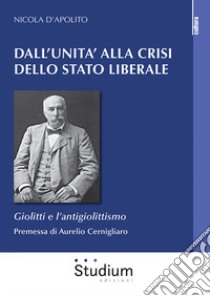 Dall'Unità alla crisi dello Stato liberale. Giolitti e l'antigiolittismo libro di D'Apolito Nicola