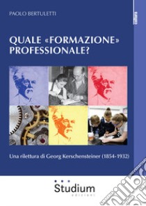 Quale «formazione» professionale? Una rilettura di Georg Kerschensteiner (1854-1932) libro di Bertuletti Paolo