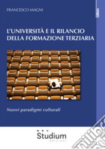 L'Università e il rilancio della formazione terziaria. Nuovi paradigmi culturali libro di Magni Francesco