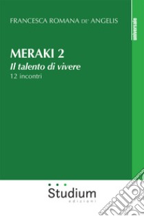 Meraki. Il talento di vivere. 12 incontri. Vol. 2 libro di De' Angelis Francesca Romana