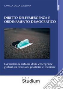 Diritto dell'emergenza e ordinamento democratico. Un'analisi di sistema delle emergenze globali tra decisioni politiche e tecniche libro di Della Giustina Camilla