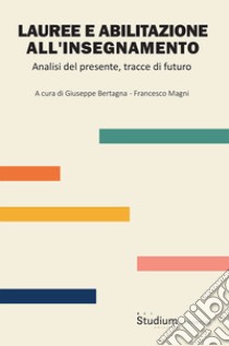 Lauree e abilitazione all'insegnamento. Analisi del presente, tracce di futuro libro di Bertagna G. (cur.); Magni F. (cur.)