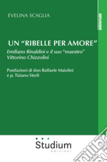 Un «ribelle per amore». Emiliano Rinaldini e il suo «maestro» Vittorino Chizzolini libro di Scaglia E. (cur.)