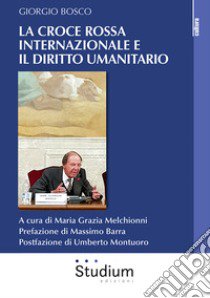 La Croce Rossa internazionale e il diritto umanitario libro di Bosco Giorgio; Melchionni M. G. (cur.)