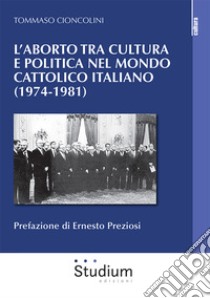 L'aborto tra cultura e politica nel mondo cattolico italiano (1974-1981) libro di Cioncolini Tommaso