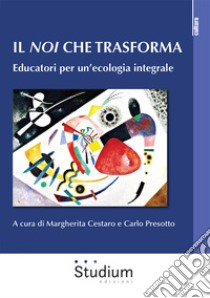 Il noi che trasforma. Educatori per un'ecologia integrale libro di Cestaro M. (cur.); Presotto C. (cur.)