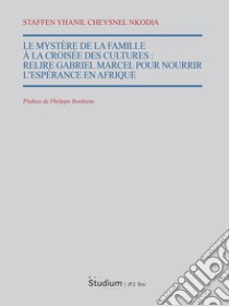 Le mystère de la famille à la croisee des cultures. Relire Gabriel Marcel pour nourrir l'espérance en Afrique libro di Nkodia Staffen Yanil Cheysnel