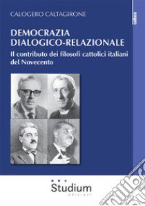 Democrazia dialogico-relazionale. Il contributo dei filosofi cattolici italiani del Novecento libro di Caltagirone Calogero