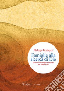 Famiglie alla ricerca di Dio. Orientamenti teologici e pastorali per i tempi nuovi libro di Bordeyne Philippe