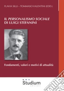 Il «Personalismo sociale» di Luigi Stefanini. Fondamenti, valori e motivi di attualità libro di Silli F. (cur.); Valentini T. (cur.)