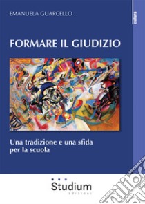 Formare il giudizio. Una tradizione e una sfida per la scuola libro di Guarcello Emanuela