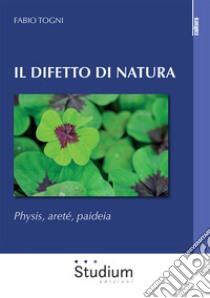 Il difetto di natura. Physis, areté, paideia libro di Togni Fabio