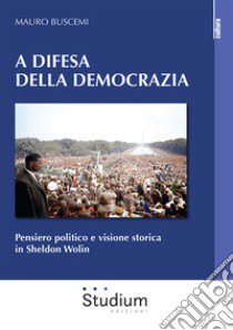 A difesa della democrazia. Pensiero politico e visione storica in Sheldon Wolin libro di Buscemi Mauro