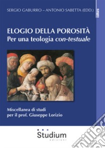 Elogio della porosità. Per una teologia con-testuale. Miscellanea di studi per il prof. Giuseppe Lorizio libro di Gaburro S. (cur.); Sabetta A. (cur.)