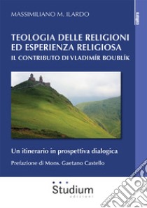 Teologia delle religioni ed esperienza religiosa. Il contributo di Vladimir Boublík. Un itinerario in prospettiva dialogica libro di Ilardo Massimiliano M.