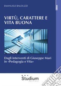 Virtù, carattere e vita buona. Dagli interventi di Giuseppe Mari in «Pedagogia e Vita» libro di Balduzzi Emanuele