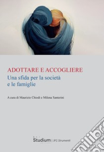 Adottare e accogliere. Una sfida per la società e le famiglie libro di Chiodi Maurizio; Santerini Milena