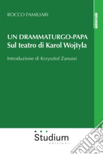 Un drammaturgo-papa. Sul teatro di Karol Wojtyla libro di Familiari Rocco