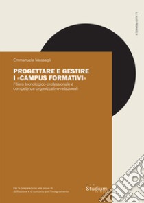 Progettare e gestire i «Campus formativi». Filiera tecnologico-professionale e competenze organizzativo-relazionali libro di Massagli Emmanuele