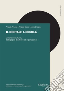 Il digitale a scuola. Dimensioni culturali, pedagogico-didattiche ed organizzative libro di Arsena Angela; Basta Angelo; Dipace Anna