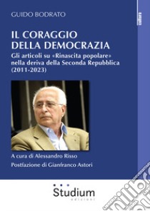 Il coraggio della democrazia. Gli articoli su «Rinascita popolare» nella deriva della Seconda Repubblica (2011-2023) libro di Bodrato Guido; Risso A. (cur.)