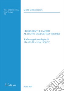 I dormienti e i morti al suono dell'ultima tromba. Studio esegetico-teologico di 1Ts 4,13-18 e 1Cor 15,50-57 libro di Mitkevicius Moze