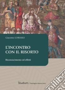 L'incontro con il risorto. Riconoscimento ed effetti libro di Lorusso Giacomo