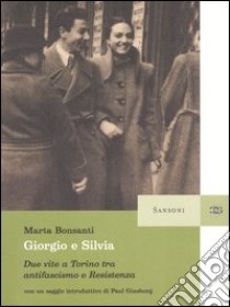 Giorgio e Silvia. Due vite a Torino tra antifascis libro di Bonsanti Marta