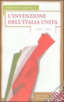 L'invenzione dell'Italia unita. 1855-1864 libro di Martucci Roberto