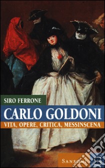 Carlo Goldoni. Vita, opere, critica, messinscena libro di Ferrone Siro