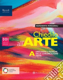 Chiedilo all'arte. Con Album dell'arte. Per la Scuola media. Con e-book. Con espansione online. Vol. A-B: Linguaggi e tecniche della comunicazione visiva-Storia dell'arte libro di Romagnoli Margherita