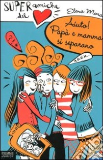 Aiuto! Papà e mamma si separano. Super amiche del cuore. Vol. 5 libro di Mora Elena