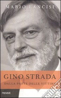 Gino Strada. Dalla parte delle vittime libro di Lancisi Mario