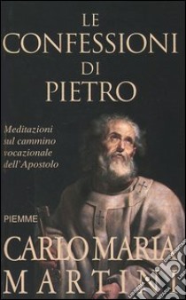 Le confessioni di Pietro. Meditazioni sul cammino vocazionale nell'apostolo libro di Martini Carlo M.