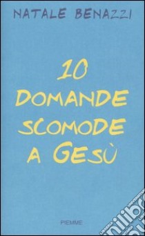 Dieci domande scomode a Gesù. Un esercizio di speranza libro di Benazzi Natale