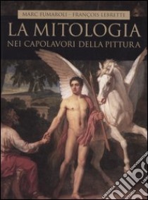 La mitologia nei capolavori della pittura libro di Fumaroli Marc - Lebrette François