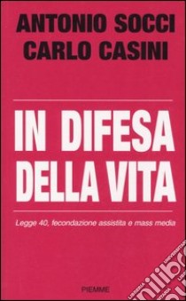 In difesa della vita. Legge 40, fecondazione assistita e mass media libro di Socci Antonio - Casini Carlo