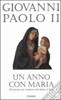 Un anno con Maria. 365 pensieri per meditare sulla Madre di Gesù libro di Giovanni Paolo II