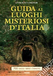 Guida ai luoghi misteriosi d'Italia. 700 viaggi verso l'ignoto libro di Cordier Umberto