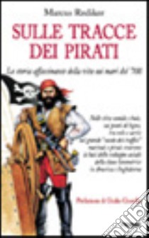 Sulle tracce dei pirati. La storia affascinante della vita sui mari del '700 libro di Rediker Marcus