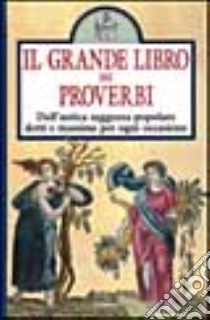 Il grande libro dei proverbi. Dall'antica saggezza popolare detti e massime per ogni occasione libro di Grisi Francesca