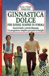 Ginnastica dolce per essere in forma. Esercizi facili e attività bilanciate. Un programma completo per tutta la famiglia libro di Pasquino Fabio; Pasquino Valerio