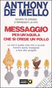 Messaggio per un'aquila che si crede un pollo. La vita è quella cosa che ci accade mentre siamo impegnati a fare altri progetti libro di De Mello Anthony