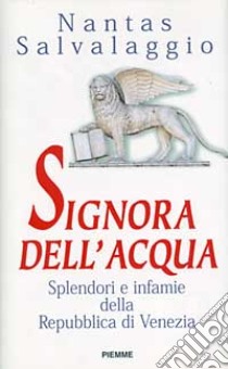 Signora dell'acqua. Splendori e infamie della Repubblica di Venezia libro di Salvalaggio Nantas