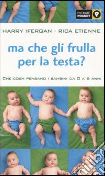 Ma che gli frulla per la testa? Che cosa pensano i bambini da 0 a 6 anni libro di Ifergan Harry; Etienne Rica